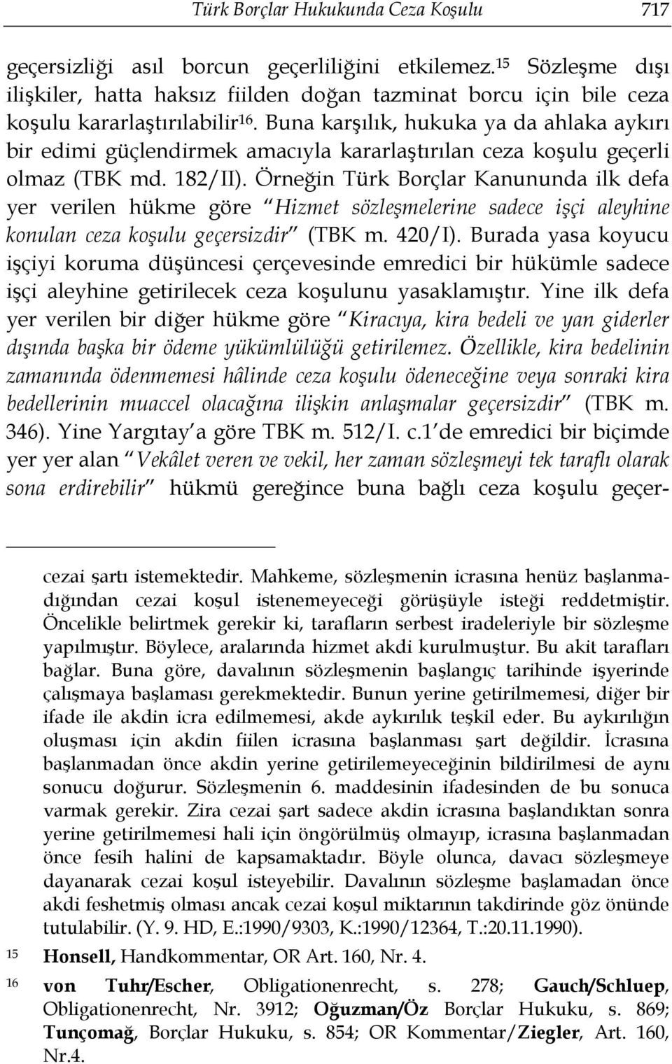 Buna karşılık, hukuka ya da ahlaka aykırı bir edimi güçlendirmek amacıyla kararlaştırılan ceza koşulu geçerli olmaz (TBK md. 182/II).