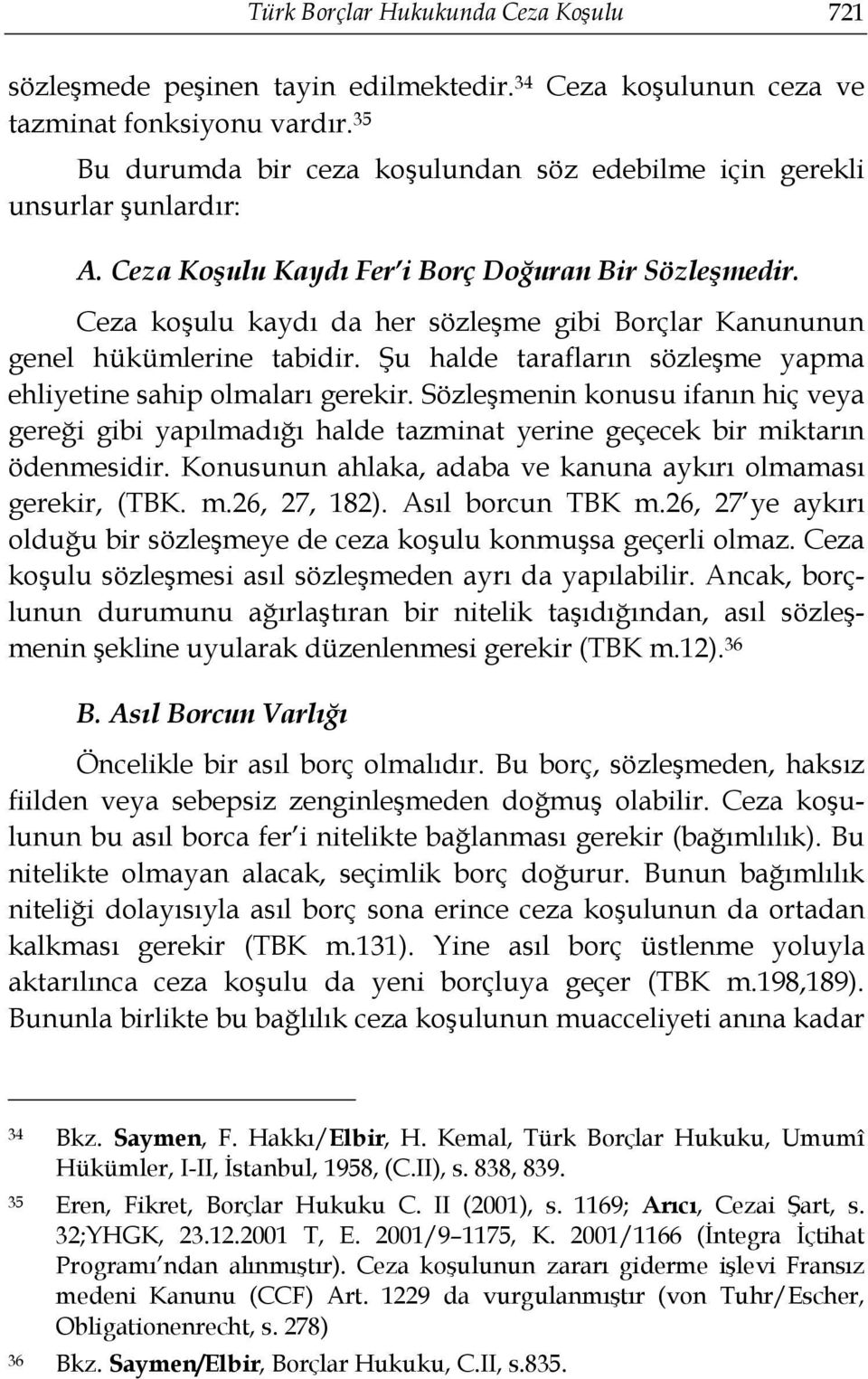 Ceza koşulu kaydı da her sözleşme gibi Borçlar Kanununun genel hükümlerine tabidir. Şu halde tarafların sözleşme yapma ehliyetine sahip olmaları gerekir.