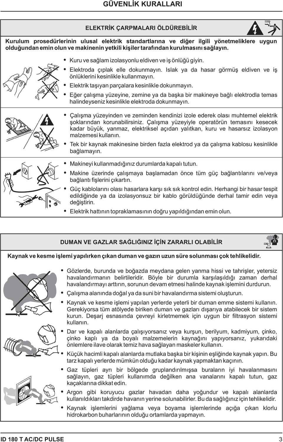 Elektrik taþýyan parçalara kesinlikle dokunmayýn. Eðer çalýþma yüzeyine, zemine ya da baþka bir makineye baðlý elektrodla temas halindeyseniz kesinlikle elektroda dokunmayýn.