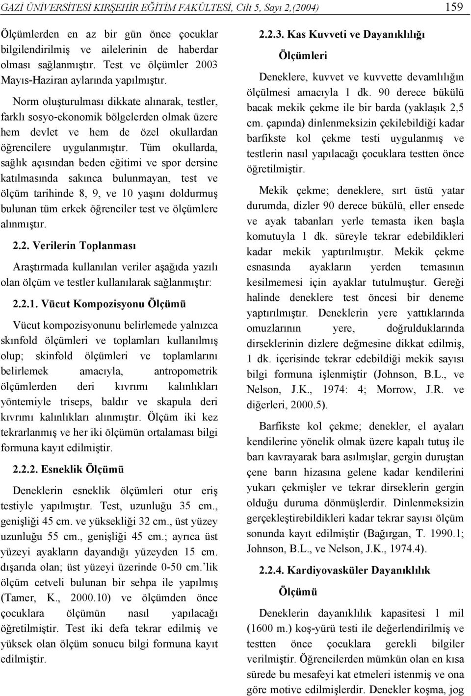 Norm oluşturulması dikkate alınarak, testler, farklı sosyo-ekonomik bölgelerden olmak üzere hem devlet ve hem de özel okullardan öğrencilere uygulanmıştır.