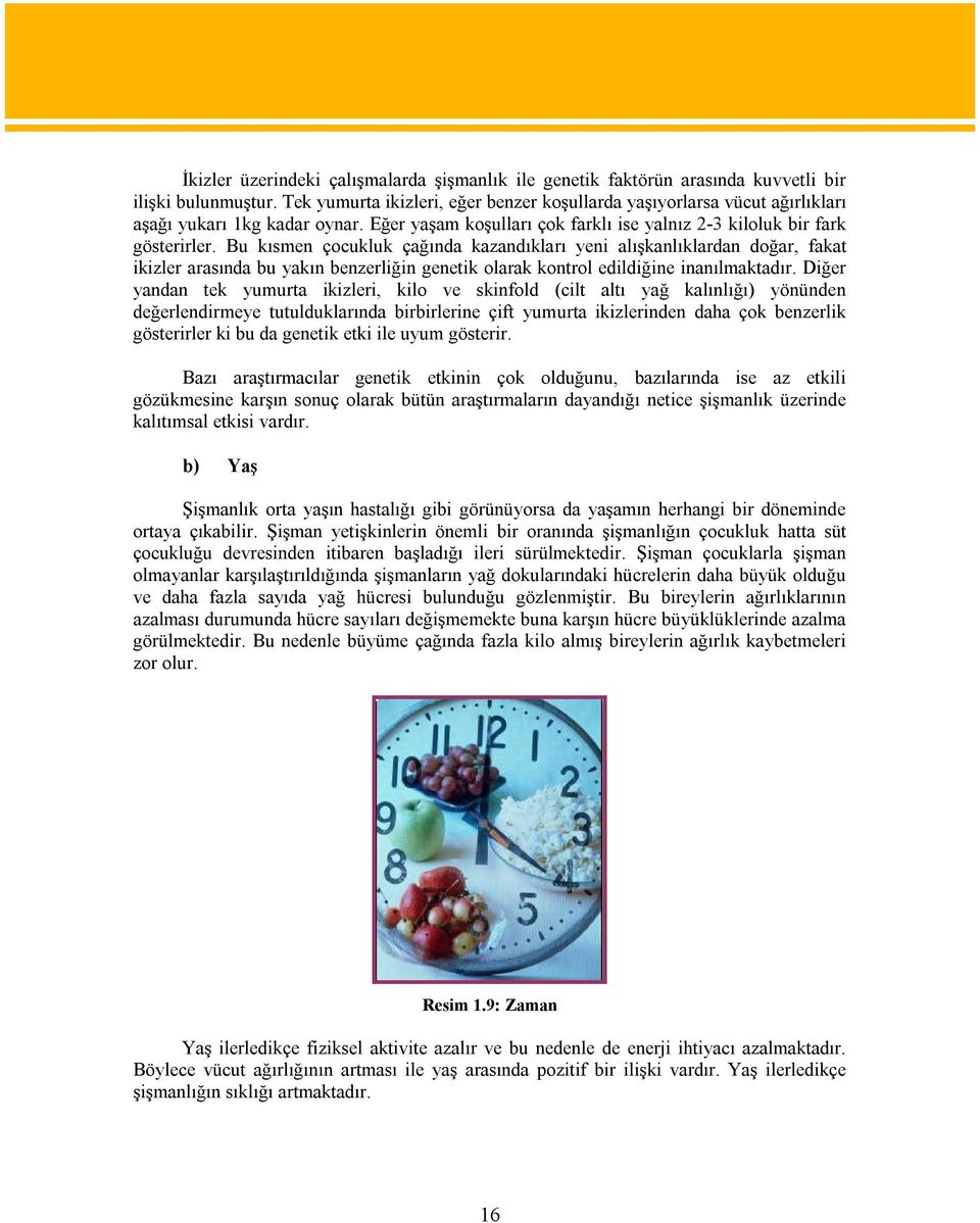 Bu kısmen çocukluk çağında kazandıkları yeni alışkanlıklardan doğar, fakat ikizler arasında bu yakın benzerliğin genetik olarak kontrol edildiğine inanılmaktadır.