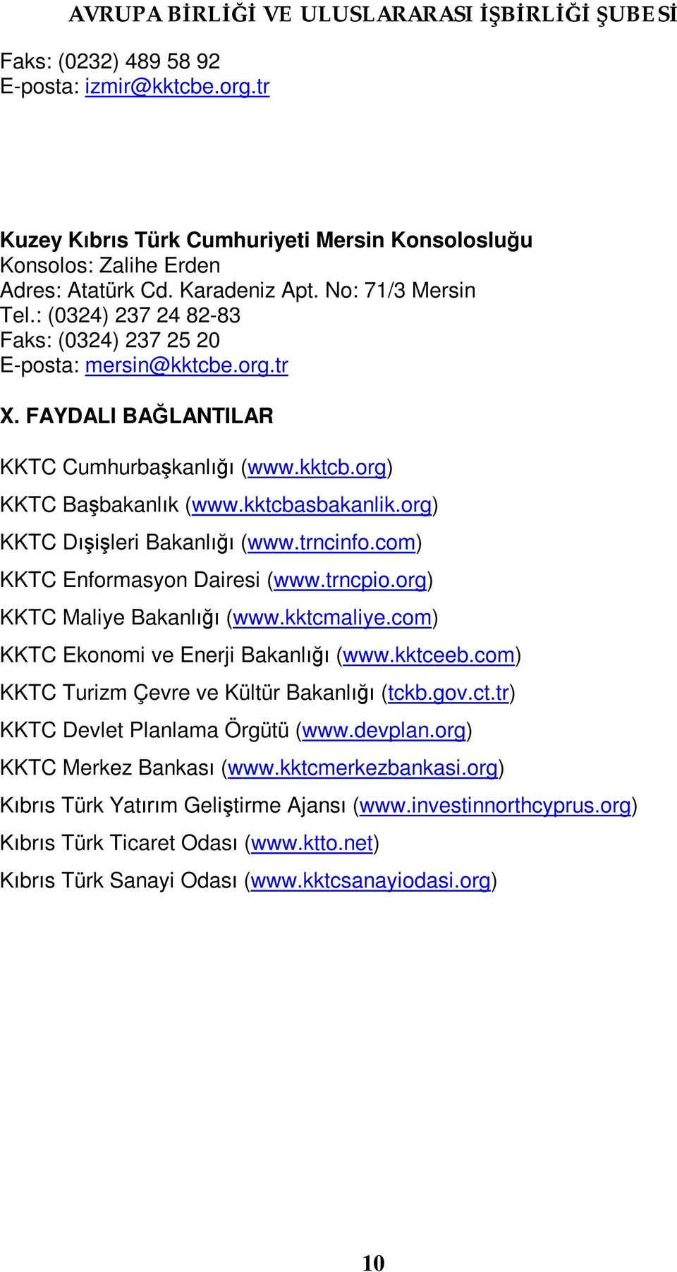 org) KKTC Dışişleri Bakanlığı (www.trncinfo.com) KKTC Enformasyon Dairesi (www.trncpio.org) KKTC Maliye Bakanlığı (www.kktcmaliye.com) KKTC Ekonomi ve Enerji Bakanlığı (www.kktceeb.