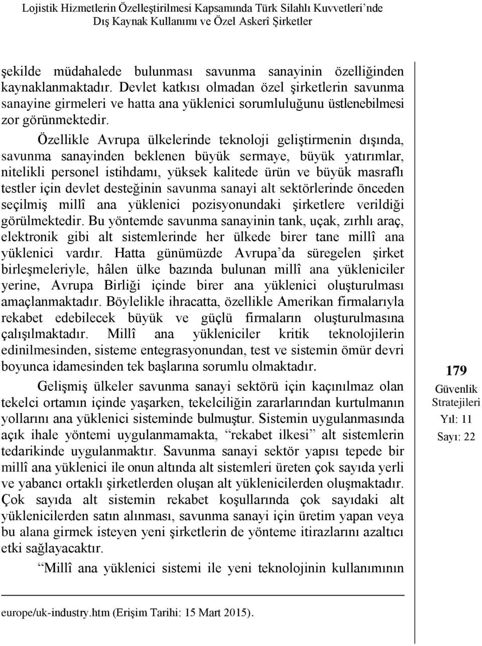 Özellikle Avrupa ülkelerinde teknoloji geliştirmenin dışında, savunma sanayinden beklenen büyük sermaye, büyük yatırımlar, nitelikli personel istihdamı, yüksek kalitede ürün ve büyük masraflı testler