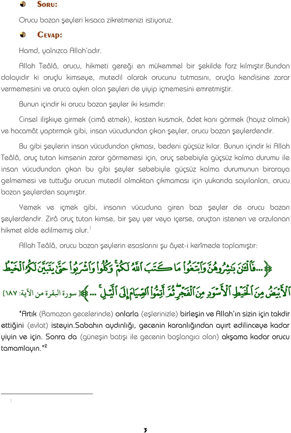 Bunun içindir ki orucu bozan şeyler iki kısımdır: Cinsel ilişkiye girmek (cimâ etmek), kasten kusmak, âdet kanı görmek (hayız olmak) ve hacamât yaptırmak gibi, insan vücudundan çıkan şeyler, orucu