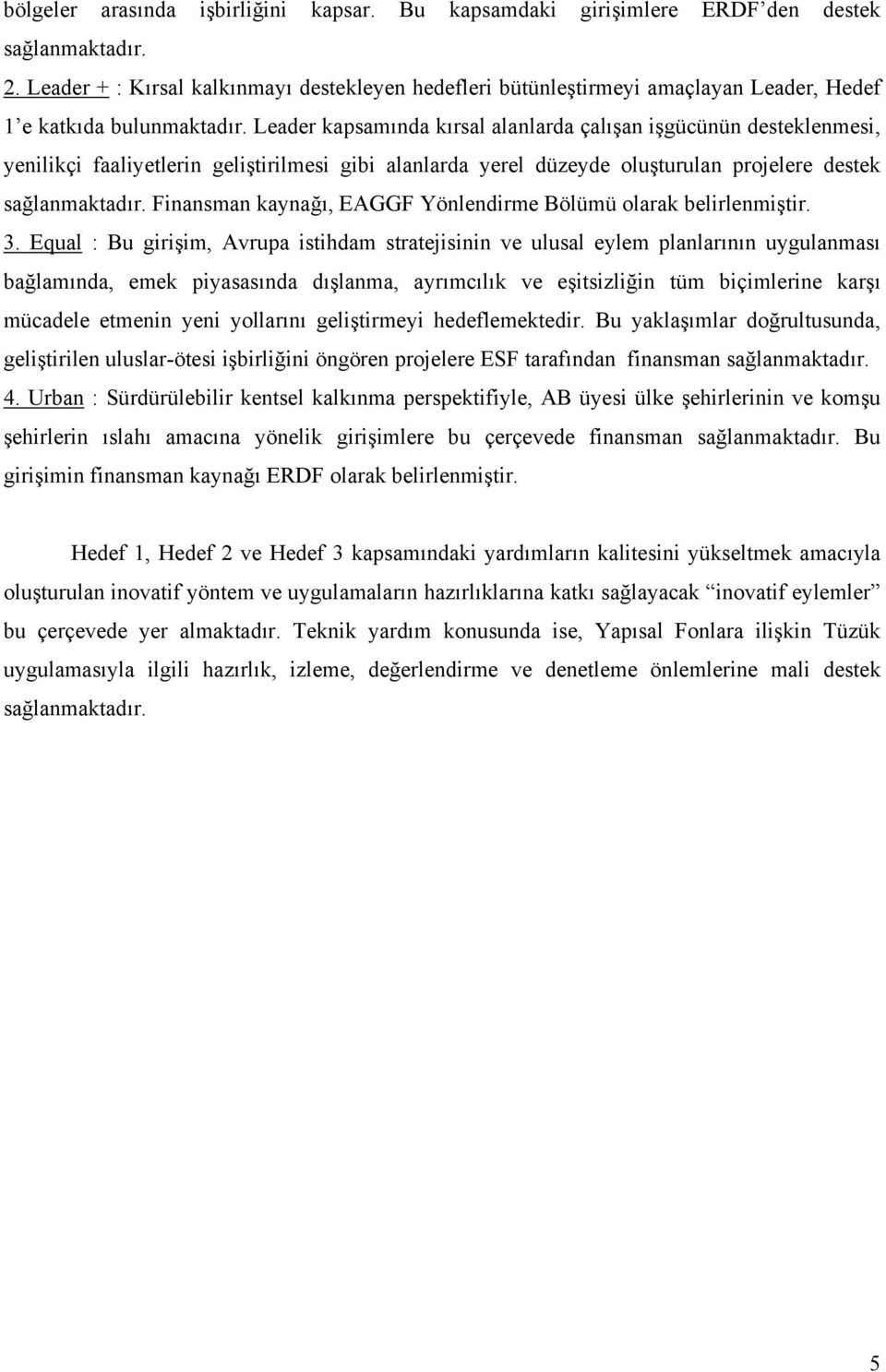 Leader kapsamında kırsal alanlarda çalışan işgücünün desteklenmesi, yenilikçi faaliyetlerin geliştirilmesi gibi alanlarda yerel düzeyde oluşturulan projelere destek sağlanmaktadır.