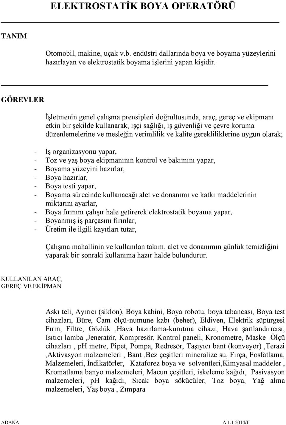 kalite gerekliliklerine uygun olarak; - İş organizasyonu yapar, - Toz ve yaş boya ekipmanının kontrol ve bakımını yapar, - Boyama yüzeyini hazırlar, - Boya hazırlar, - Boya testi yapar, - Boyama