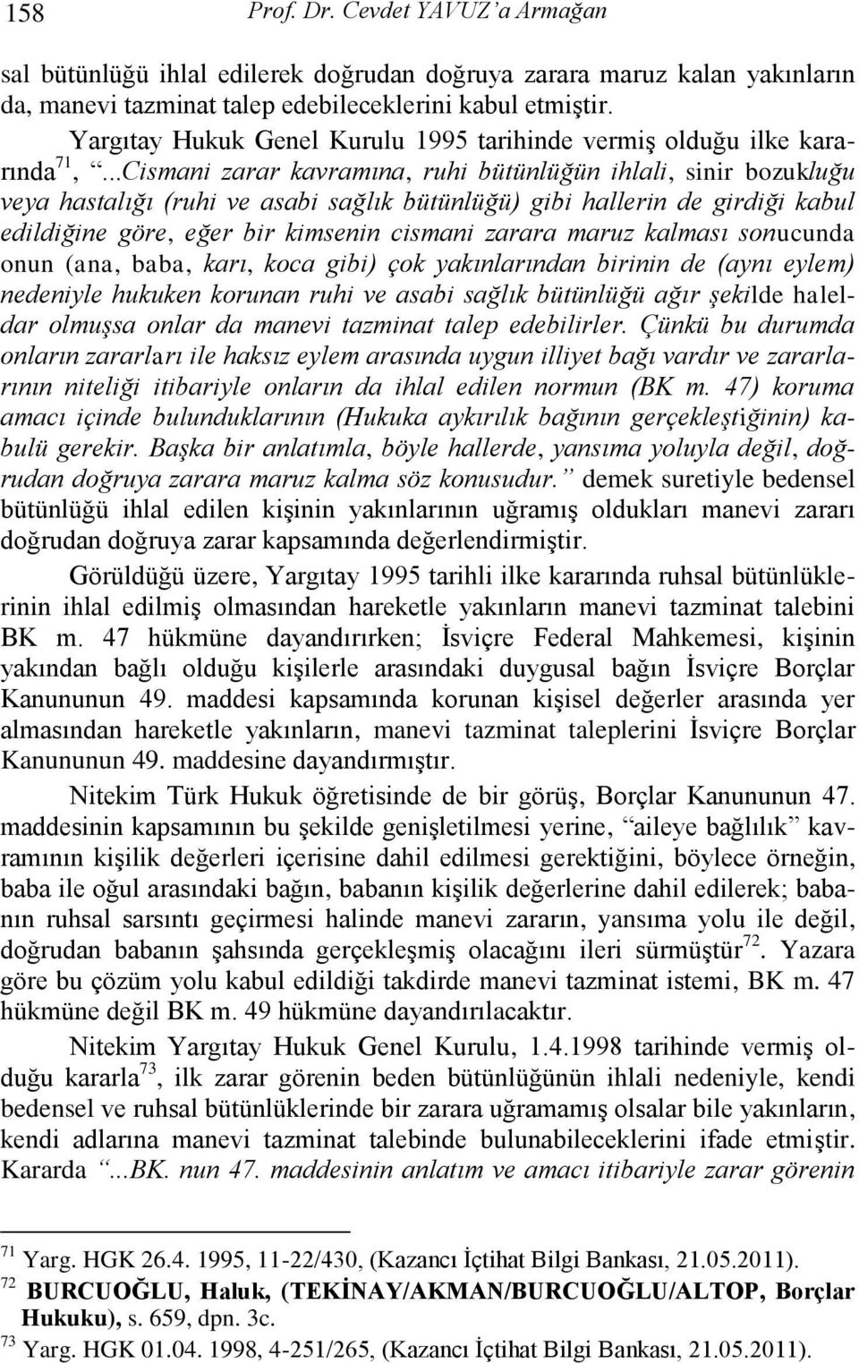 ..Cismani zarar kavramına, ruhi bütünlüğün ihlali, sinir bozukluğu veya hastalığı (ruhi ve asabi sağlık bütünlüğü) gibi hallerin de girdiği kabul edildiğine göre, eğer bir kimsenin cismani zarara