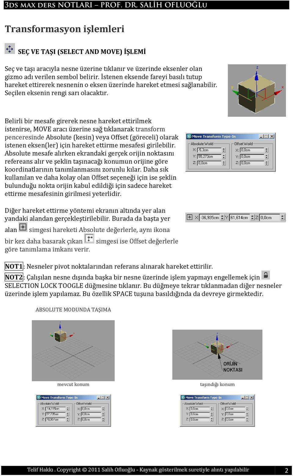 Belirli bir mesafe girerek nesne hareket ettirilmek istenirse, MOVE aracı üzerine sağ tıklanarak transform penceresinde Absolute (kesin) veya Offset (göreceli) olarak istenen eksen(ler) için hareket