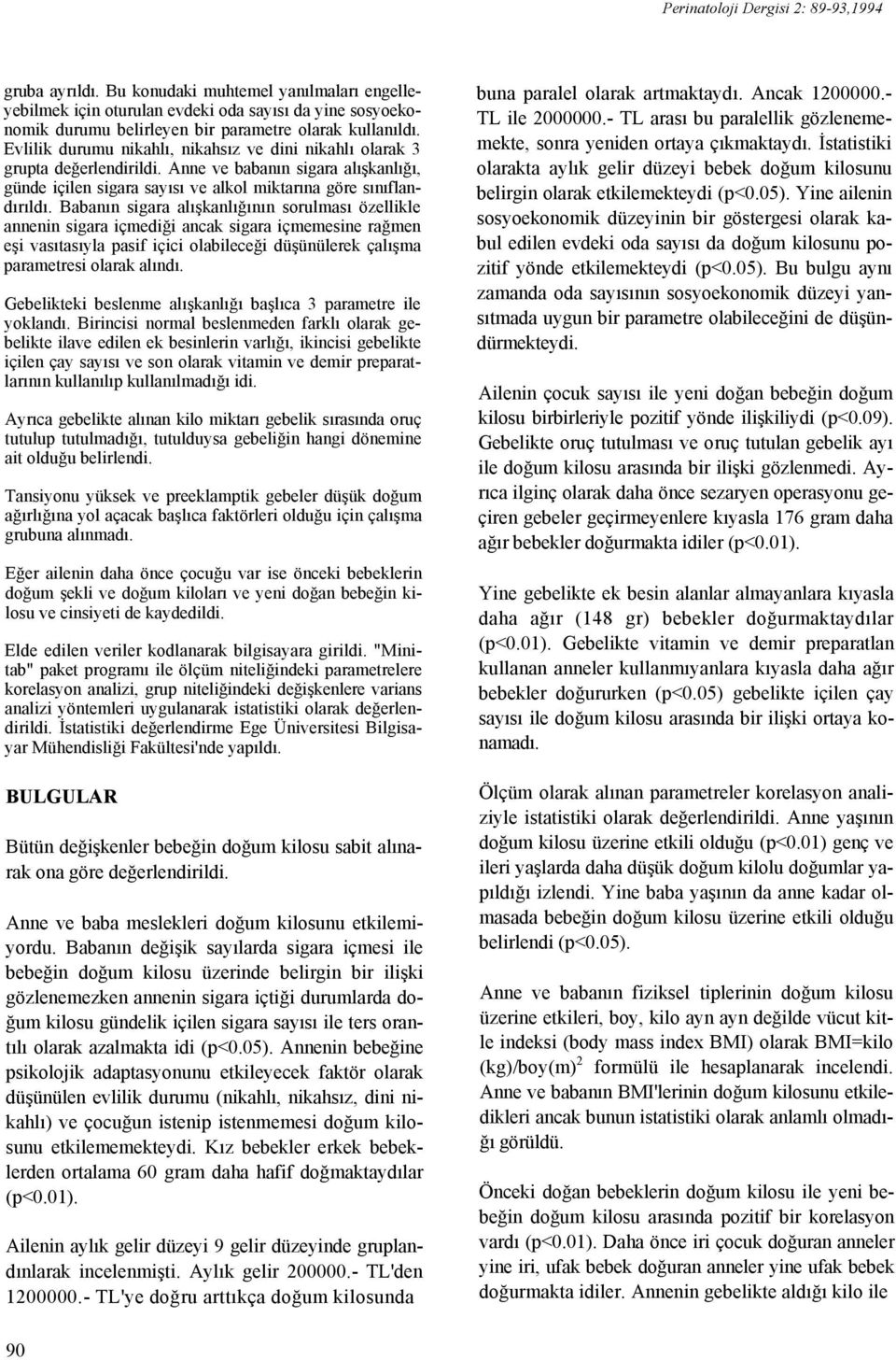 Evlilik durumu nikahlı, nikahsız ve dini nikahlı olarak 3 grupta değerlendirildi. Anne ve babanın sigara alışkanlığı, günde içilen sigara sayısı ve alkol miktarına göre sınıflandırıldı.