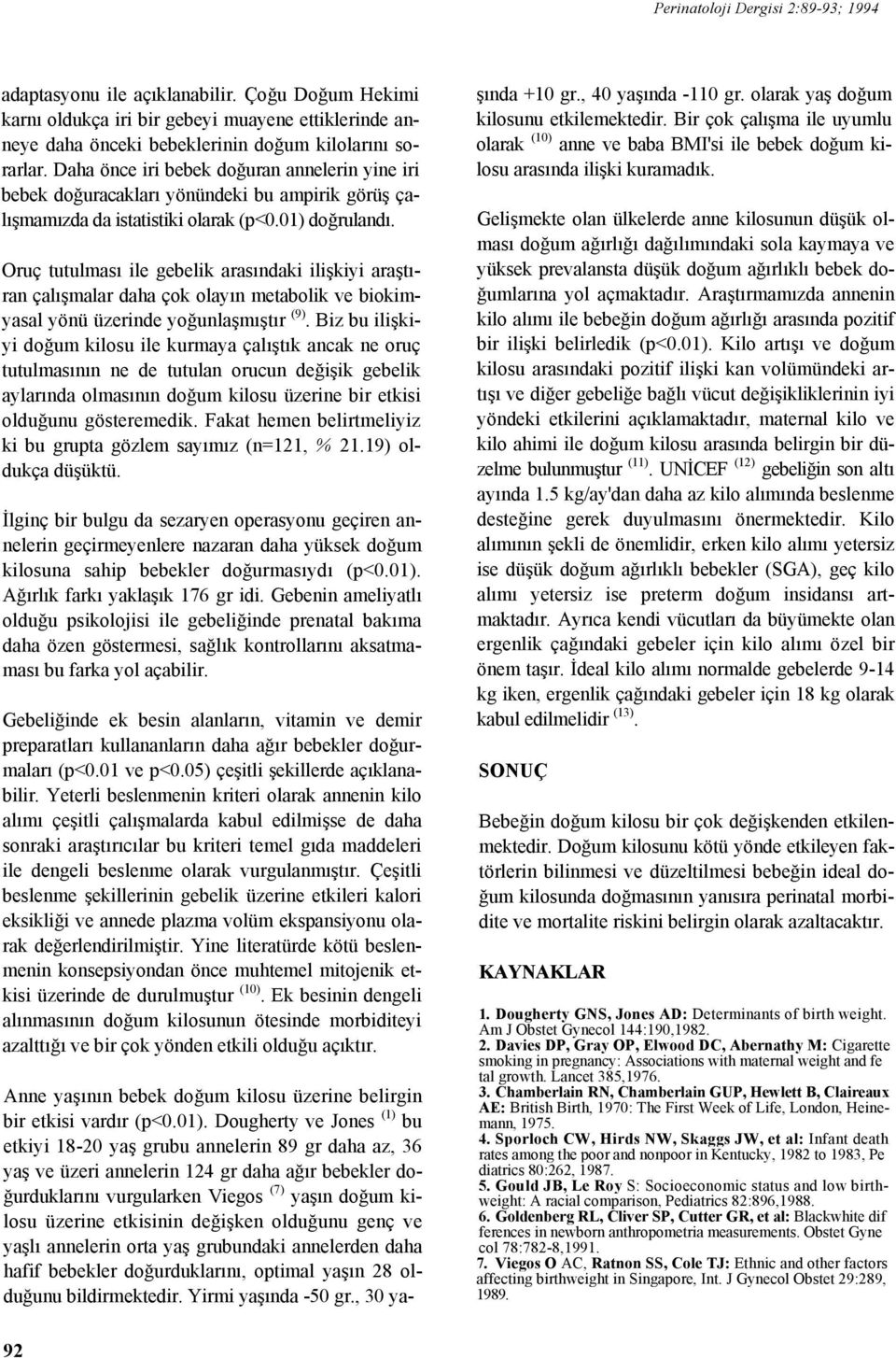 Oruç tutulması ile gebelik arasındaki ilişkiyi araştıran çalışmalar daha çok olayın metabolik ve biokimyasal yönü üzerinde yoğunlaşmıştır (9).