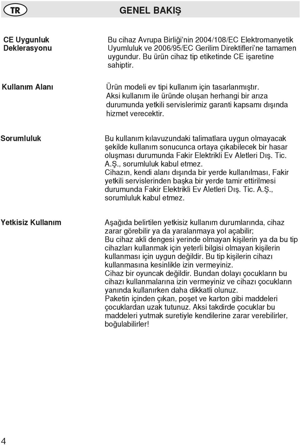 Aksi kullanım ile üründe oluşan herhangi bir arıza durumunda yetkili servislerimiz garanti kapsamı dışında hizmet verecektir.