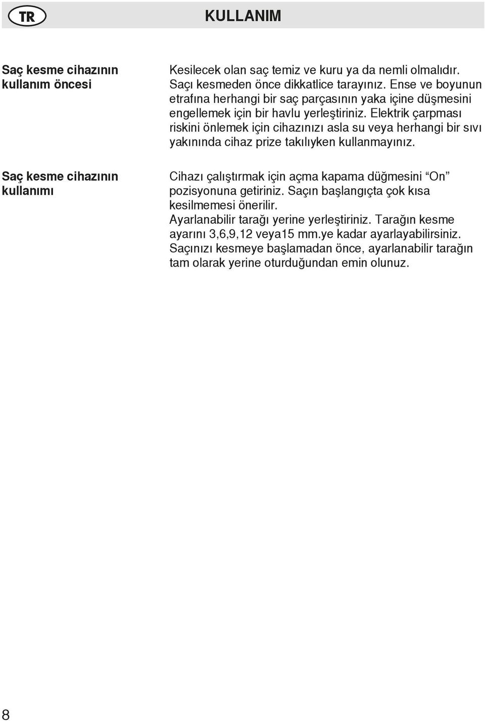 Elektrik çarpması riskini önlemek için cihazınızı asla su veya herhangi bir sıvı yakınında cihaz prize takılıyken kullanmayınız.