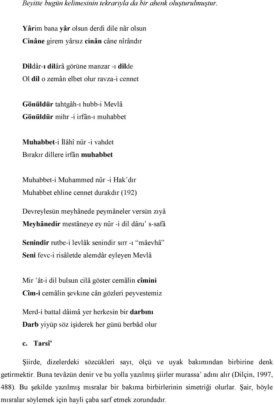 Gönüldür mihr -i irfân-ı muhabbet Muhabbet-i İlâhî nûr -i vahdet Bırakır dillere irfân muhabbet Muhabbet-i Muhammed nûr -i Hak dır Muhabbet ehline cennet durakdır (192) Devreylesün meyhânede