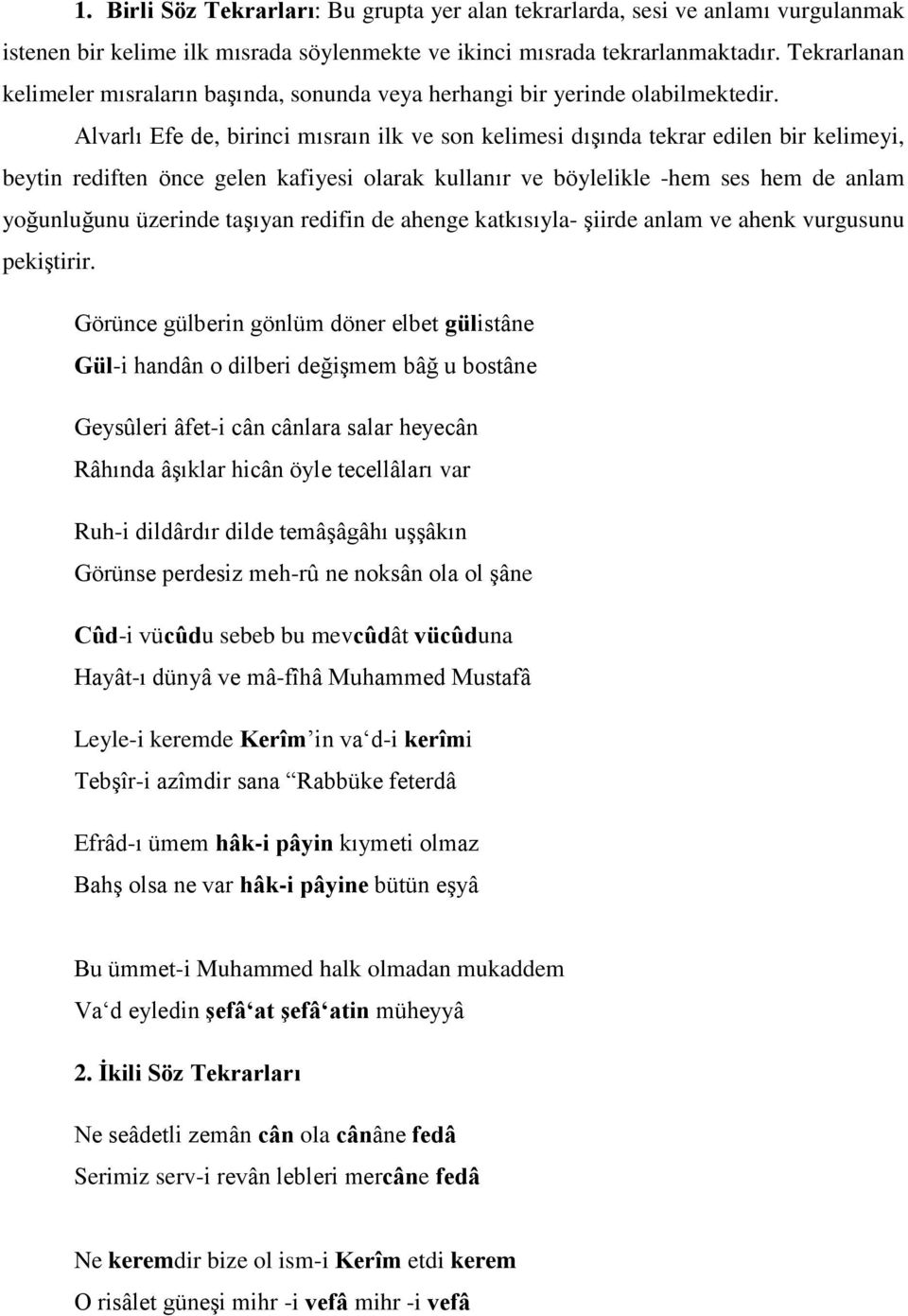 Alvarlı Efe de, birinci mısraın ilk ve son kelimesi dışında tekrar edilen bir kelimeyi, beytin rediften önce gelen kafiyesi olarak kullanır ve böylelikle -hem ses hem de anlam yoğunluğunu üzerinde