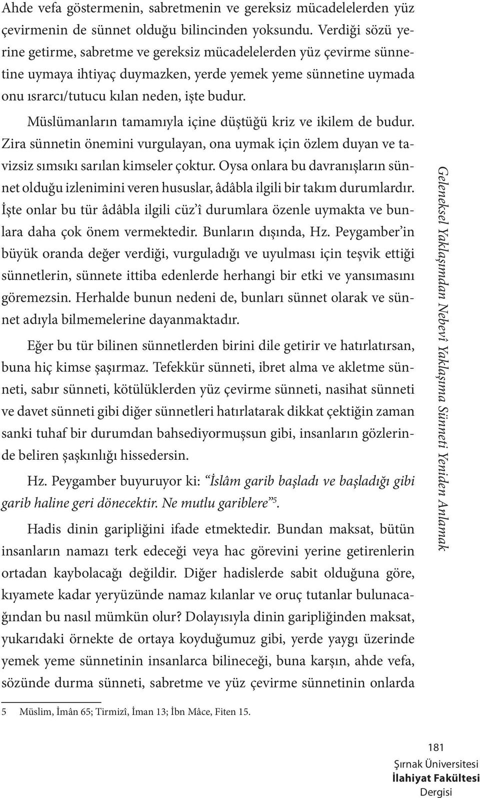 Müslümanların tamamıyla içine düştüğü kriz ve ikilem de budur. Zira sünnetin önemini vurgulayan, ona uymak için özlem duyan ve tavizsiz sımsıkı sarılan kimseler çoktur.