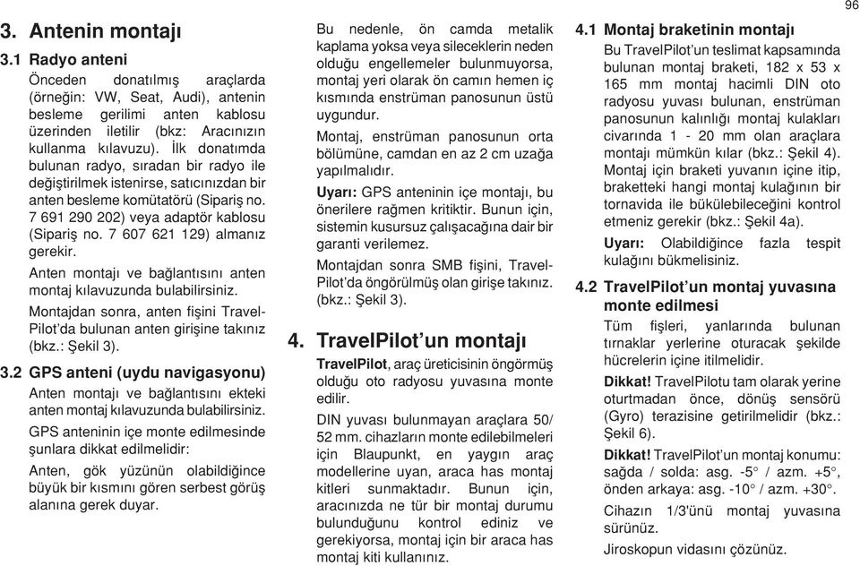 7 607 621 129) alman z gerekir. Anten montaj ve baπlant s n anten montaj k lavuzunda bulabilirsiniz. Montajdan sonra, anten fiµini Travel- Pilot da bulunan anten giriµine tak n z (bkz.: Ωekil 3)