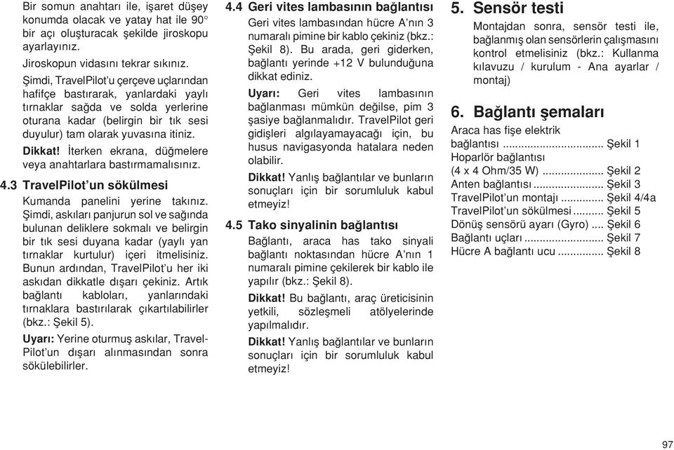 terken ekrana, düπmelere veya anahtarlara bast rmamal s n z. 4.3 TravelPilot un sökülmesi Kumanda panelini yerine tak n z.