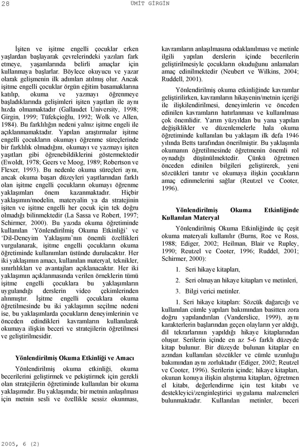 Ancak işitme engelli çocuklar örgün eğitim basamaklarına katılıp, okuma ve yazmayı öğrenmeye başladıklarında gelişimleri işiten yaşıtları ile aynı hızda olmamaktadır (Gallaudet University, 1998;