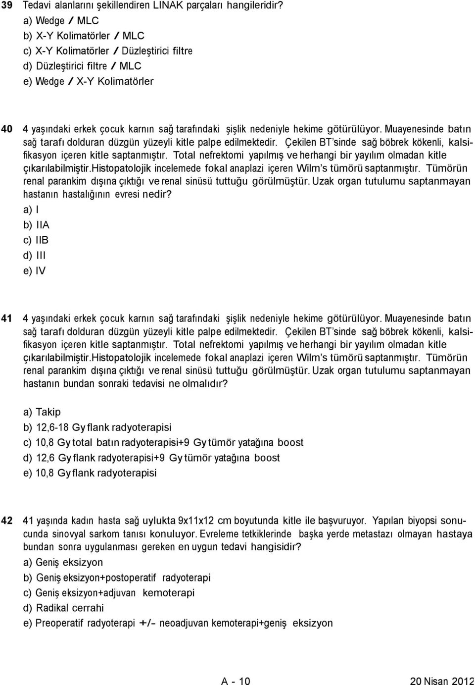 nedeniyle hekime götürülüyor. Muayenesinde batın sağ tarafı dolduran düzgün yüzeyli kitle palpe edilmektedir. Çekilen BT sinde sağ böbrek kökenli, kalsifikasyon içeren kitle saptanmıştır.