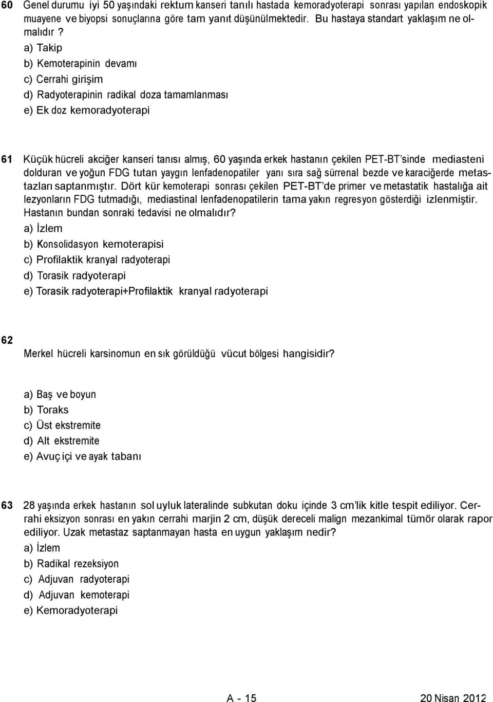 a) Takip b) Kemoterapinin devamı c) Cerrahi girişim d) Radyoterapinin radikal doza tamamlanması e) Ek doz kemoradyoterapi 61 Küçük hücreli akciğer kanseri tanısı almış, 60 yaşında erkek hastanın