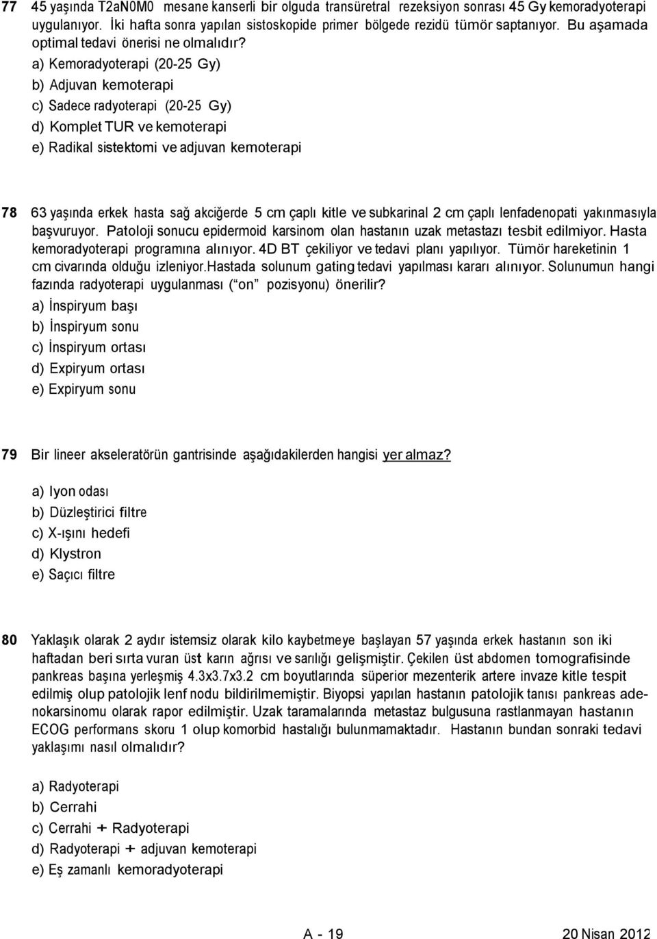 a) Kemoradyoterapi (20-25 Gy) b) Adjuvan kemoterapi c) Sadece radyoterapi (20-25 Gy) d) Komplet TUR ve kemoterapi e) Radikal sistektomi ve adjuvan kemoterapi 78 63 yaşında erkek hasta sağ akciğerde 5