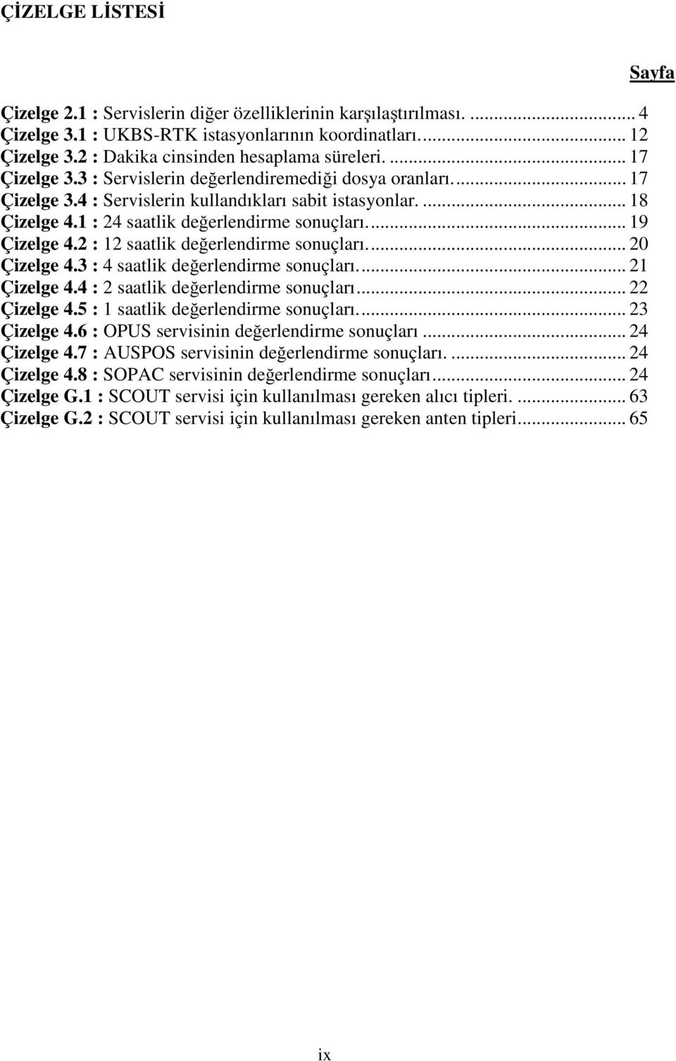 ... 19 Çizelge 4.2 : 12 saatlik değerlendirme sonuçları.... 20 Çizelge 4.3 : 4 saatlik değerlendirme sonuçları.... 21 Çizelge 4.4 : 2 saatlik değerlendirme sonuçları... 22 Çizelge 4.