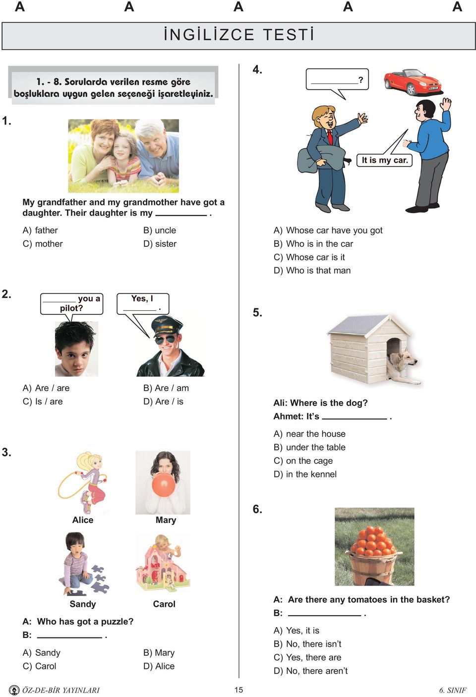 A) Are / are B) Are / am C) Is / are D) Are / is Ali: Where is the dog? Ahmet: It s. 3. A) near the house B) under the table C) on the cage D) in the kennel Alice Mary 6.