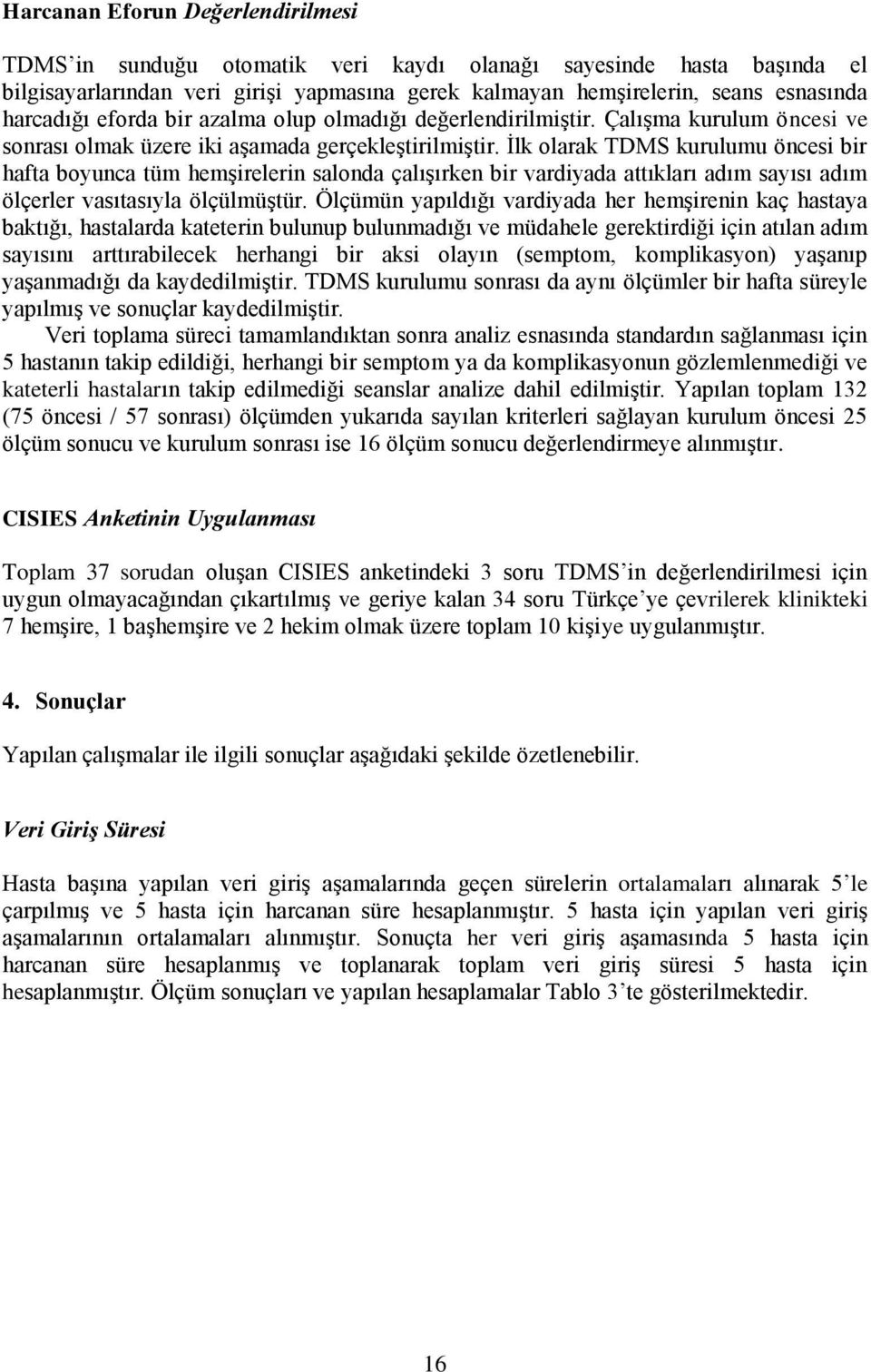 İlk olarak TDMS kurulumu öncesi bir hafta boyunca tüm hemşirelerin salonda çalışırken bir vardiyada attıkları adım sayısı adım ölçerler vasıtasıyla ölçülmüştür.