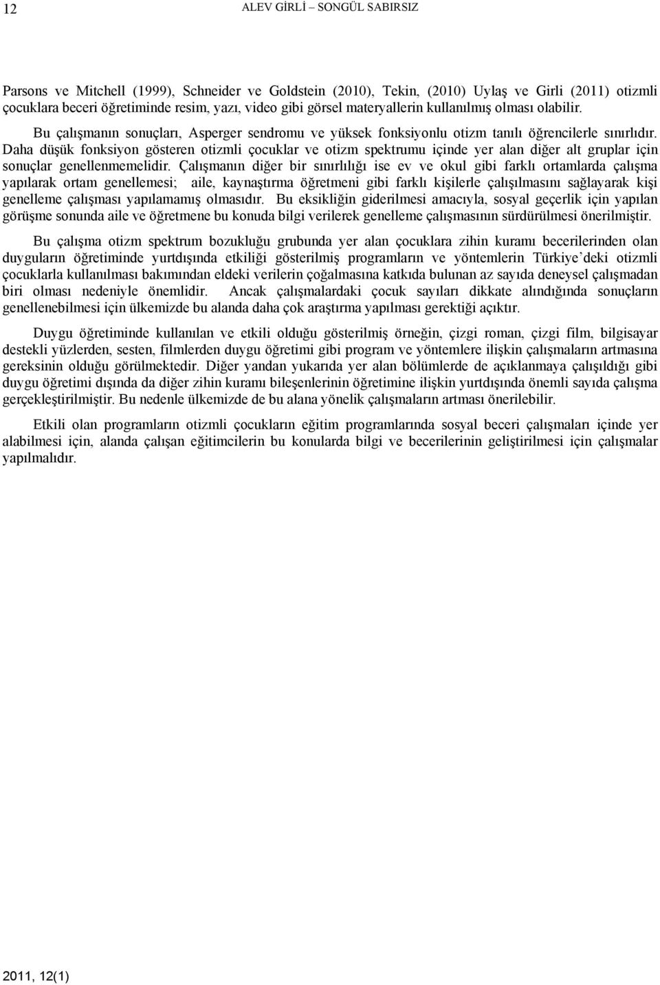 Daha düşük fonksiyon gösteren otizmli çocuklar ve otizm spektrumu içinde yer alan diğer alt gruplar için sonuçlar genellenmemelidir.