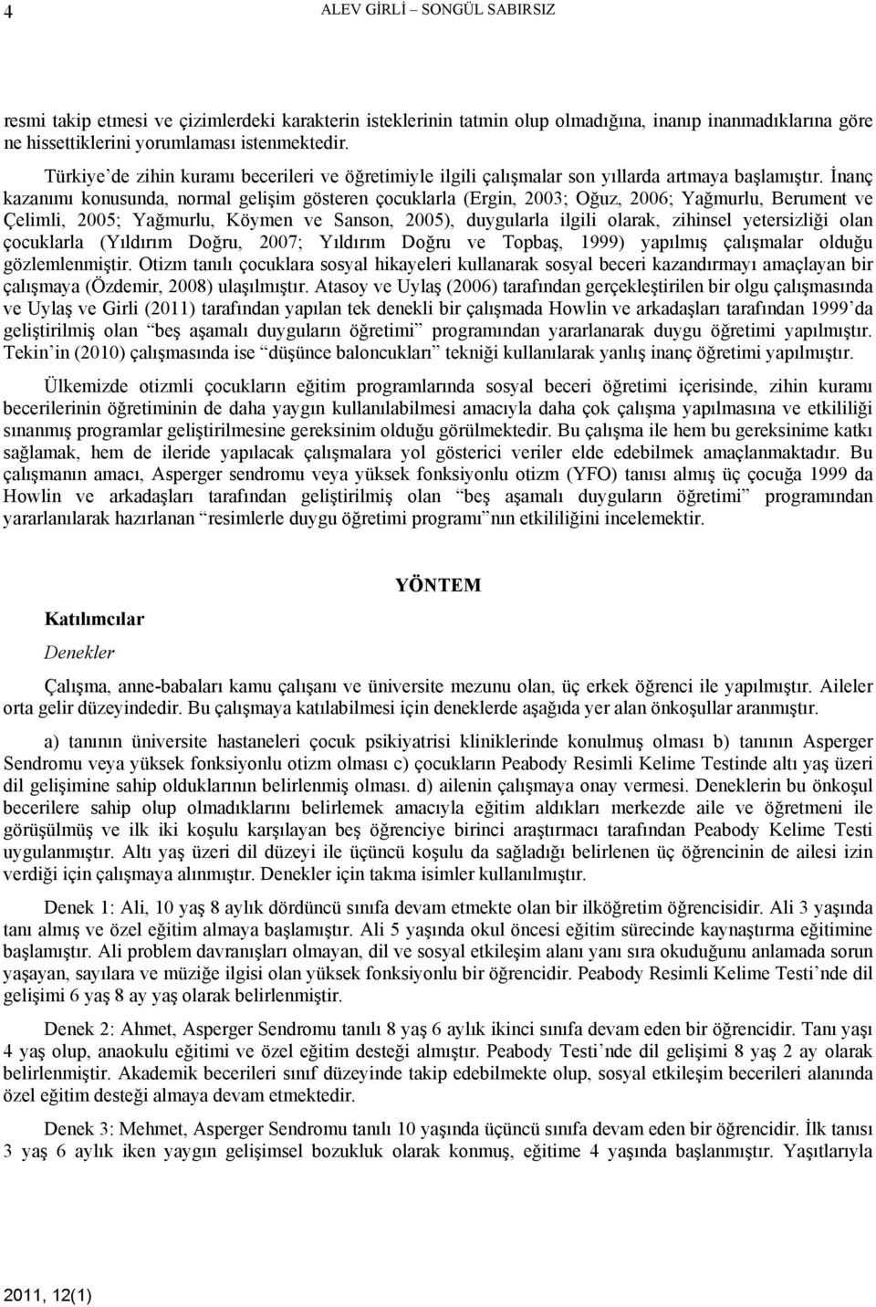 İnanç kazanımı konusunda, normal gelişim gösteren çocuklarla (Ergin, 2003; Oğuz, 2006; Yağmurlu, Berument ve Çelimli, 2005; Yağmurlu, Köymen ve Sanson, 2005), duygularla ilgili olarak, zihinsel