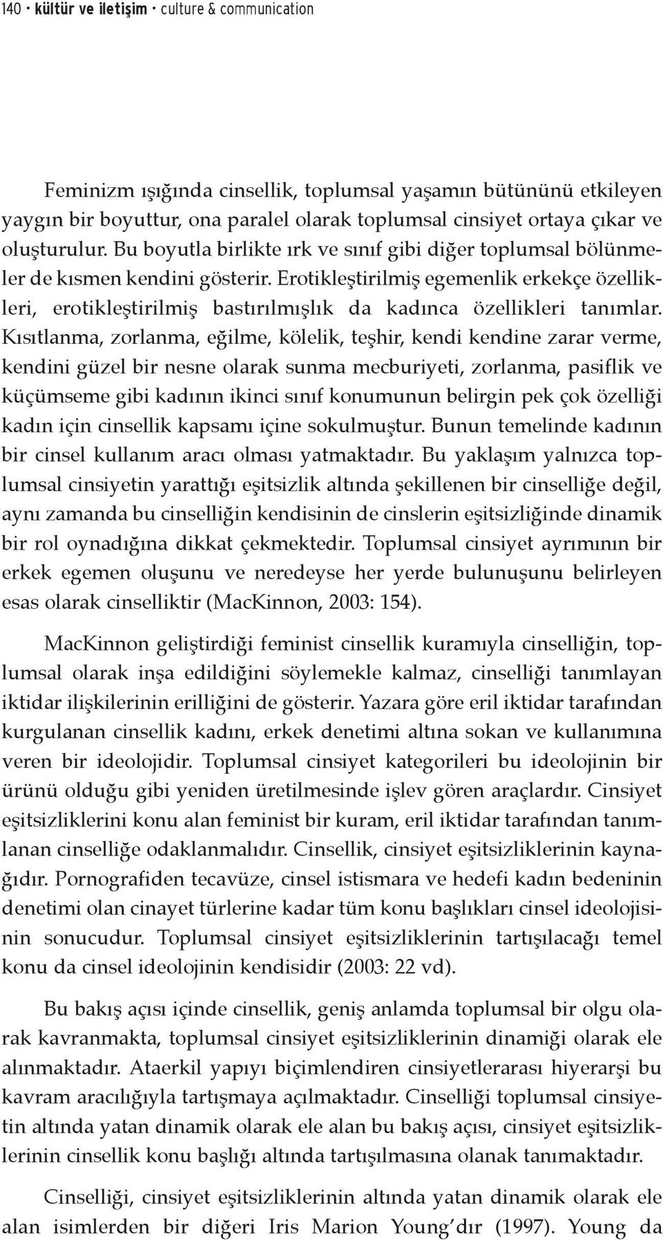 Erotikleştirilmiş egemenlik erkekçe özellikleri, erotikleştirilmiş bastırılmışlık da kadınca özellikleri tanımlar.