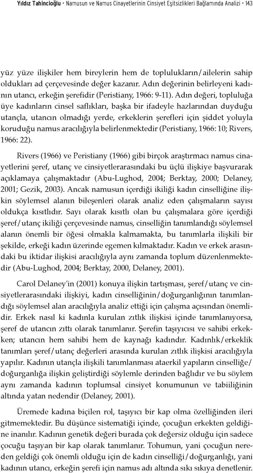 Adın değeri, topluluğa üye kadınların cinsel saflıkları, başka bir ifadeyle hazlarından duyduğu utançla, utancın olmadığı yerde, erkeklerin şerefleri için şiddet yoluyla koruduğu namus aracılığıyla