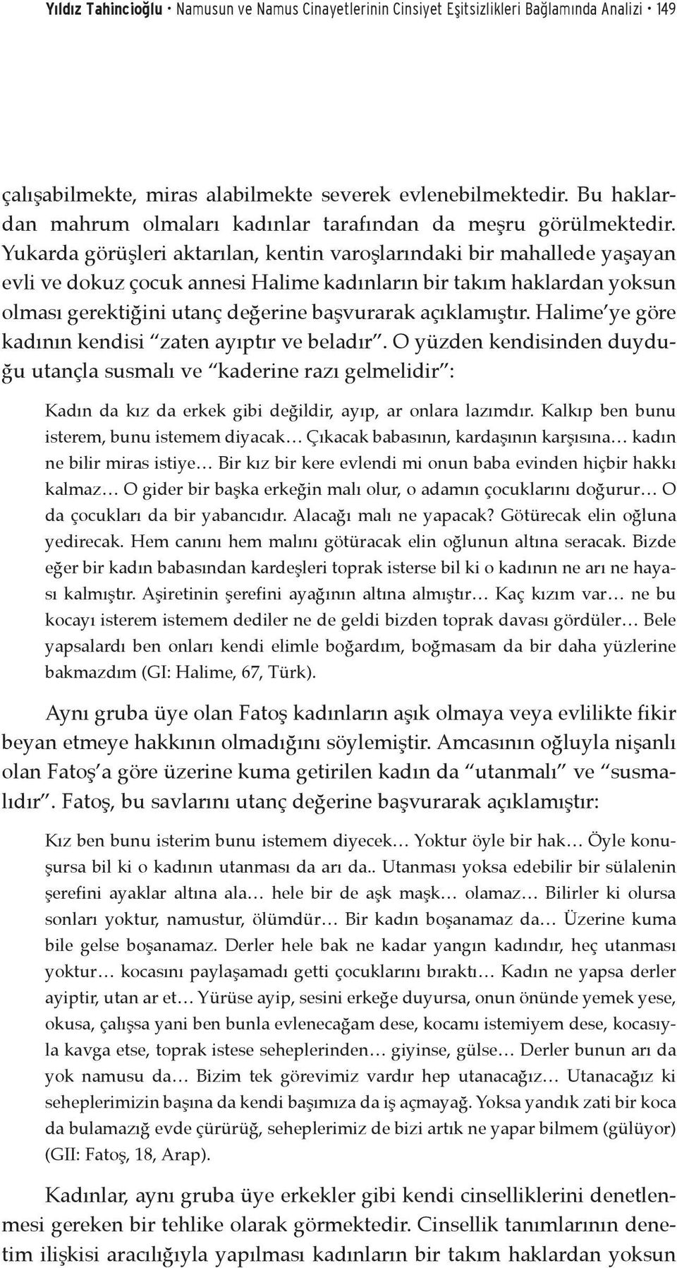 Yukarda görüşleri aktarılan, kentin varoşlarındaki bir mahallede yaşayan evli ve dokuz çocuk annesi Halime kadınların bir takım haklardan yoksun olması gerektiğini utanç değerine başvurarak