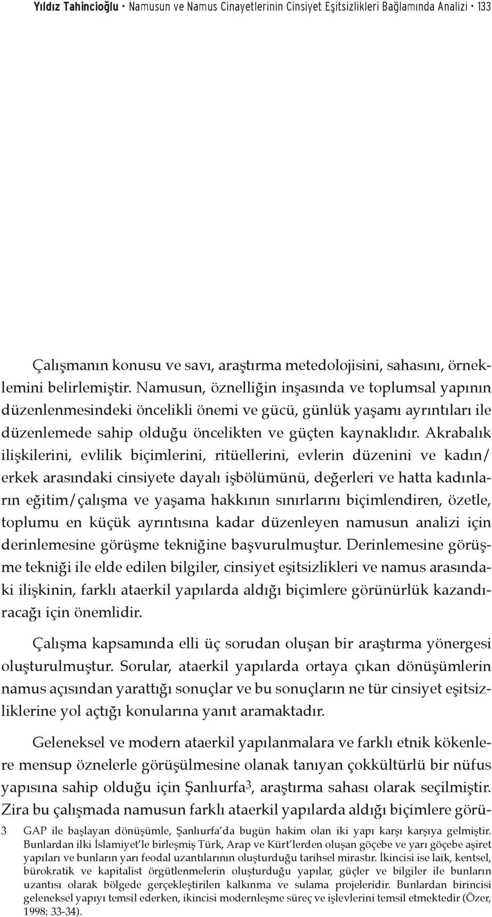 Akrabalık ilişkilerini, evlilik biçimlerini, ritüellerini, evlerin düzenini ve kadın/ erkek arasındaki cinsiyete dayalı işbölümünü, değerleri ve hatta kadınların eğitim/çalışma ve yaşama hakkının