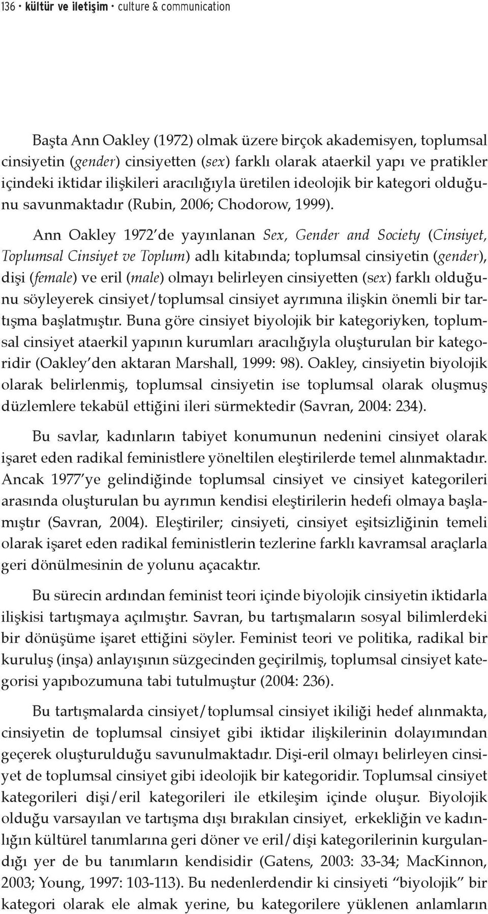 Ann Oakley 1972 de yayınlanan Sex, Gender and Society (Cinsiyet, Toplumsal Cinsiyet ve Toplum) adlı kitabında; toplumsal cinsiyetin (gender), dişi (female) ve eril (male) olmayı belirleyen