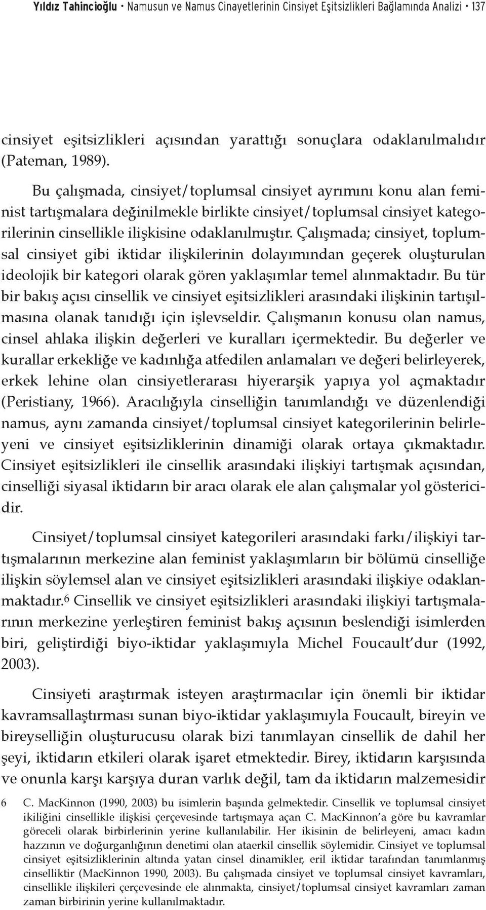 Çalışmada; cinsiyet, toplumsal cinsiyet gibi iktidar ilişkilerinin dolayımından geçerek oluşturulan ideolojik bir kategori olarak gören yaklaşımlar temel alınmaktadır.