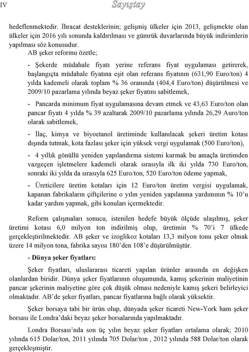 AB şeker reformu özetle; - Şekerde müdahale fiyatı yerine referans fiyat uygulaması getirerek, başlangıçta müdahale fiyatına eşit olan referans fiyatının (631,90 Euro/ton) 4 yılda kademeli olarak