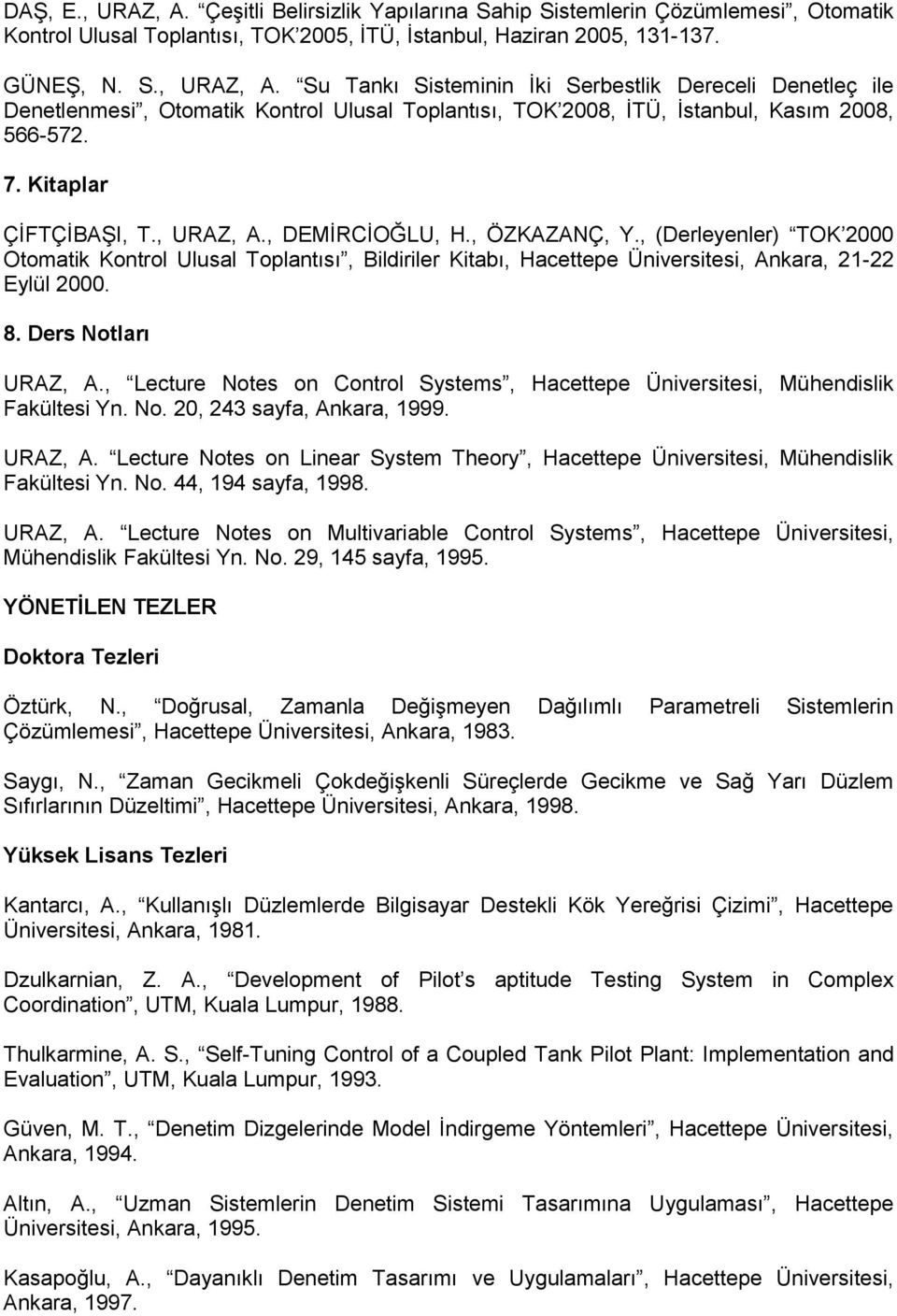 Ders Notları URAZ, A., Lecture Notes on Control Systems, Hacettepe Üniversitesi, Mühendislik Fakültesi Yn. No. 20, 243 sayfa, Ankara, 1999. URAZ, A. Lecture Notes on Linear System Theory, Hacettepe Üniversitesi, Mühendislik Fakültesi Yn.