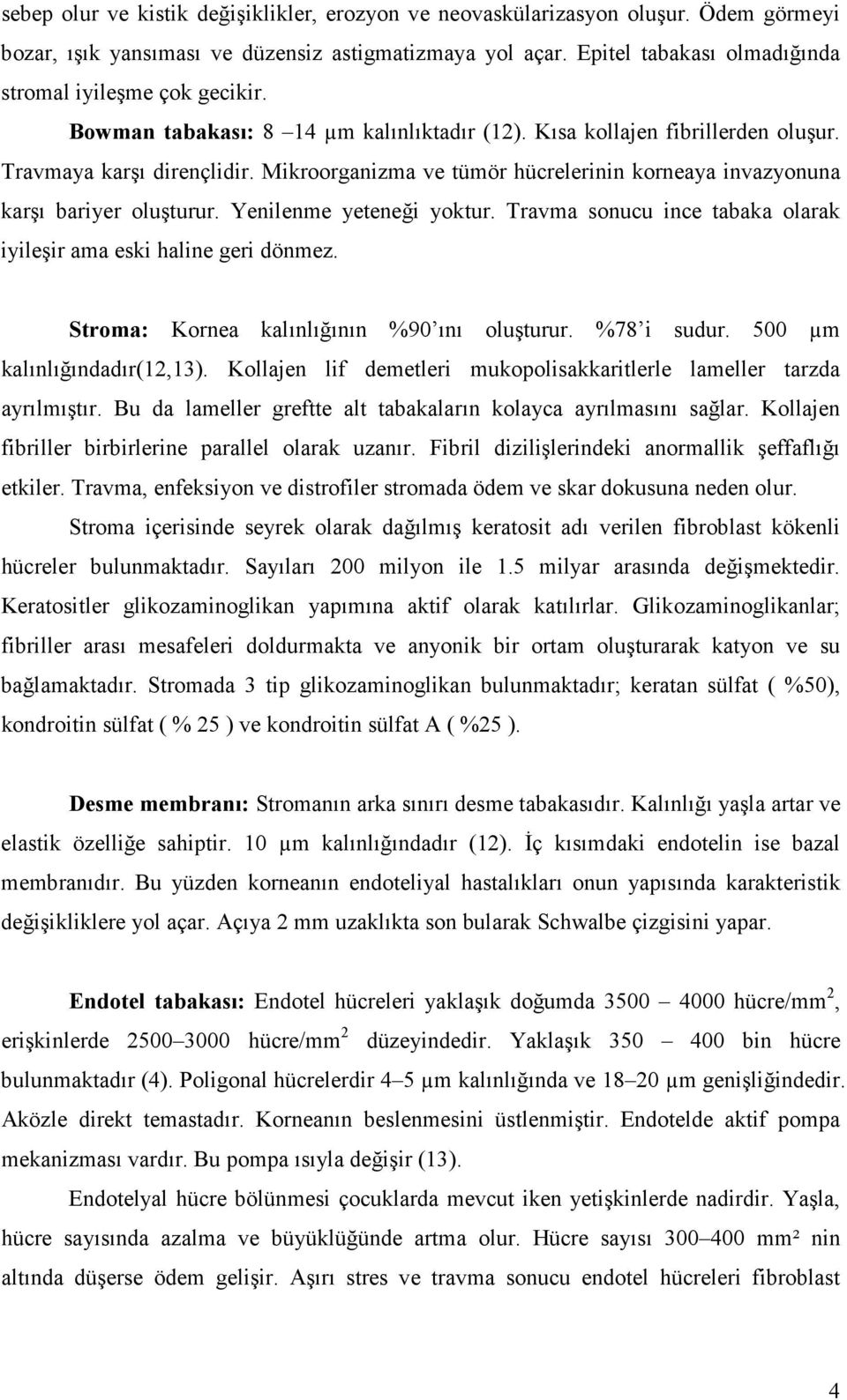 Mikroorganizma ve tümör hücrelerinin korneaya invazyonuna karşı bariyer oluşturur. Yenilenme yeteneği yoktur. Travma sonucu ince tabaka olarak iyileşir ama eski haline geri dönmez.