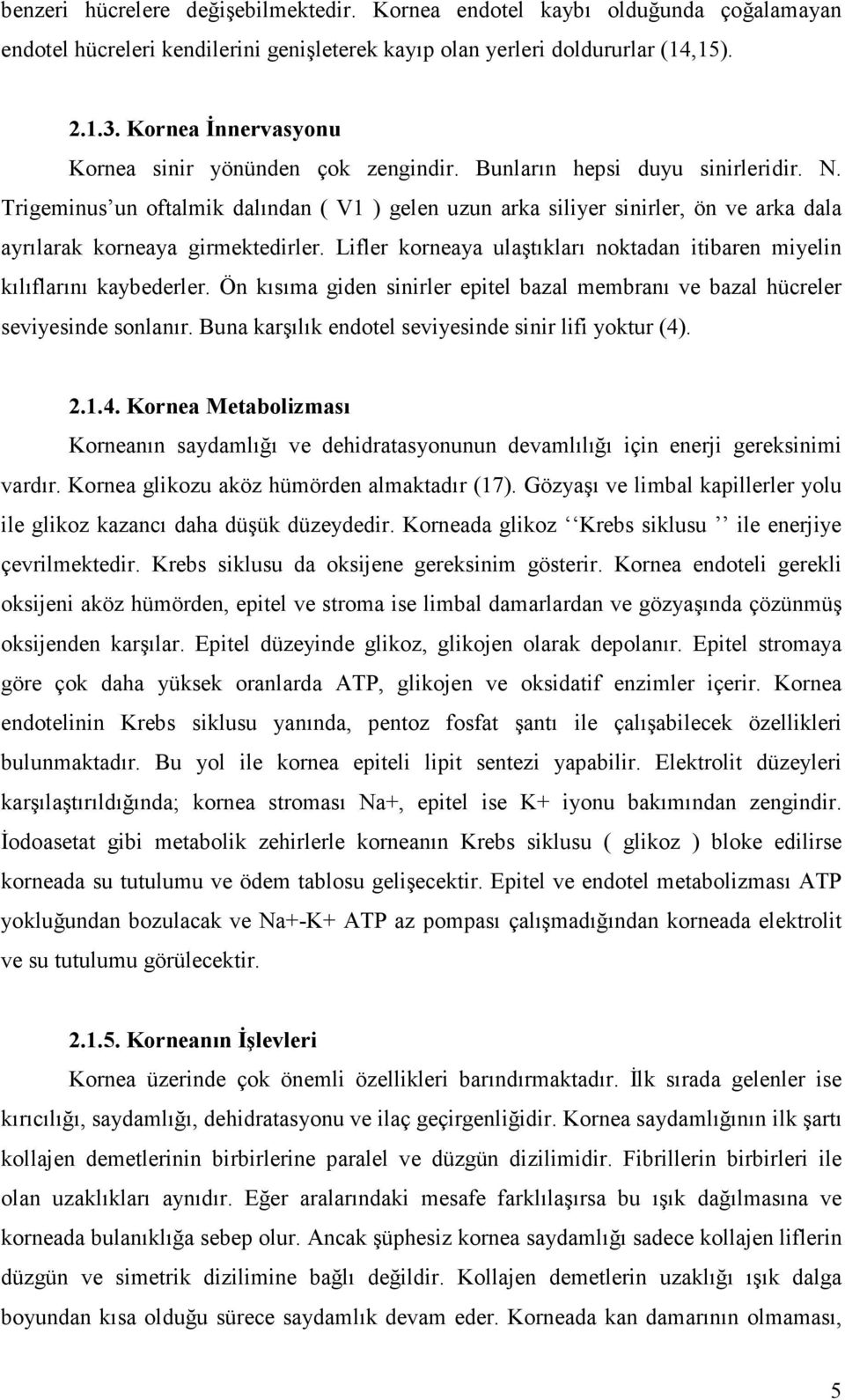 Trigeminus un oftalmik dalından ( V1 ) gelen uzun arka siliyer sinirler, ön ve arka dala ayrılarak korneaya girmektedirler.