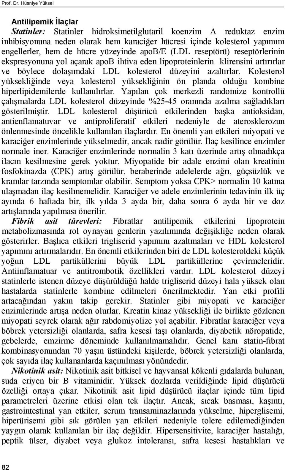 hücre yüzeyinde apob/e (LDL reseptörü) reseptörlerinin ekspresyonuna yol açarak apob ihtiva eden lipoproteinlerin klirensini artırırlar ve böylece dolaşımdaki LDL kolesterol düzeyini azaltırlar.