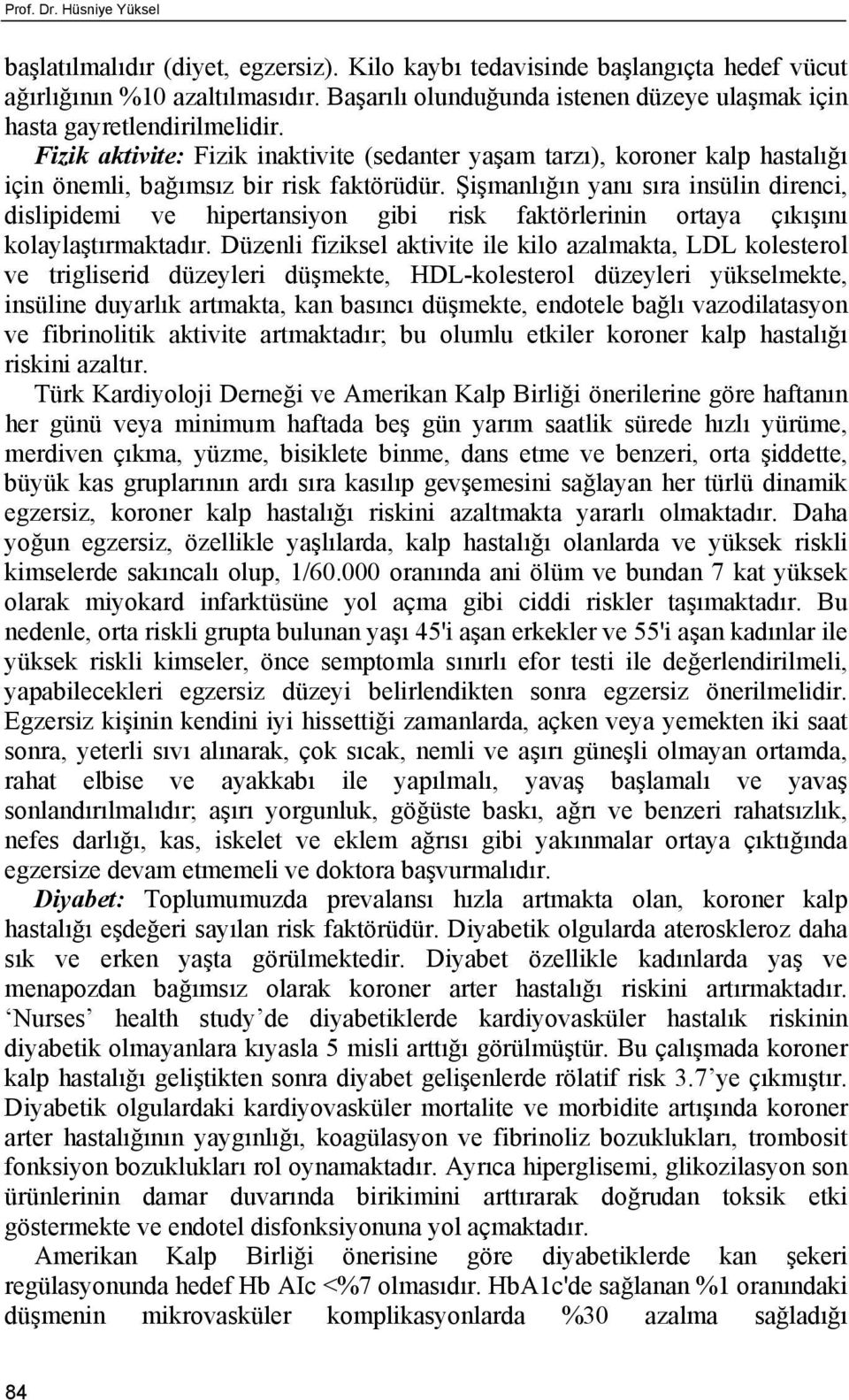 Şişmanlığın yanı sıra insülin direnci, dislipidemi ve hipertansiyon gibi risk faktörlerinin ortaya çıkışını kolaylaştırmaktadır.