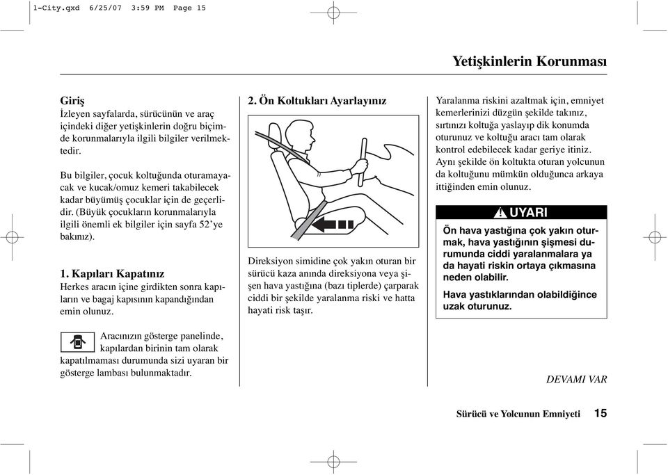 (Büyük çocukların korunmalarıyla ilgili önemli ek bilgiler için sayfa 52 ye bakınız). 1. Kapıları Kapatınız Herkes aracın içine girdikten sonra kapıların ve bagaj kapısının kapandığından emin olunuz.