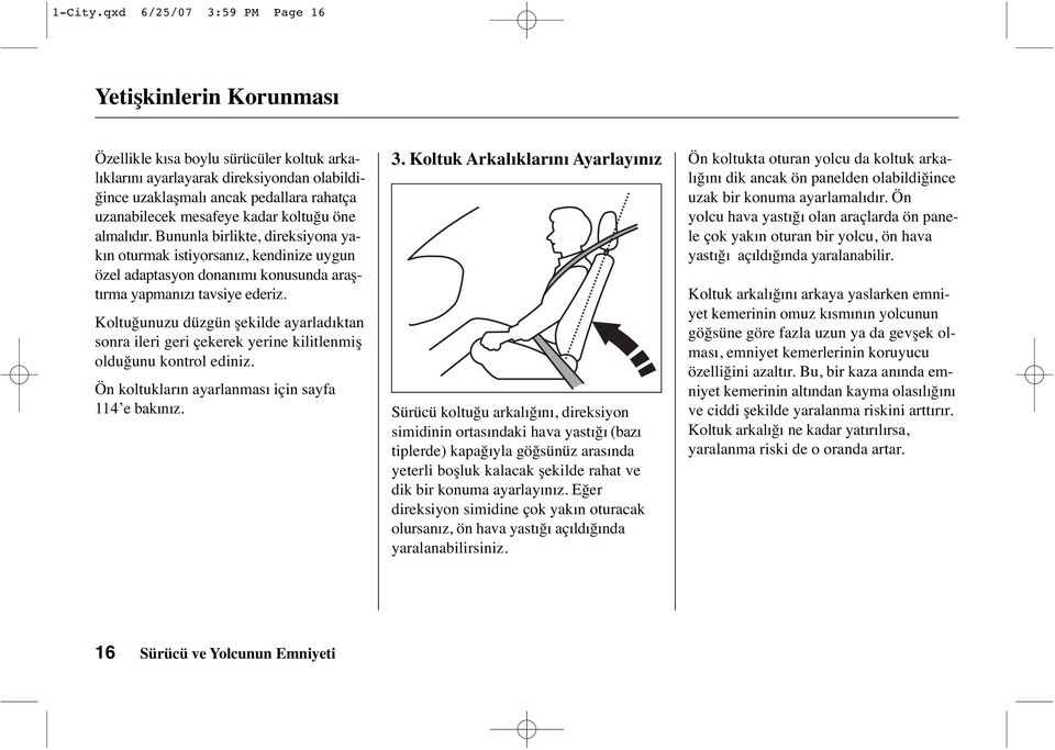 mesafeye kadar koltuğu öne almalıdır. Bununla birlikte, direksiyona yakın oturmak istiyorsanız, kendinize uygun özel adaptasyon donanımı konusunda araştırma yapmanızı tavsiye ederiz.