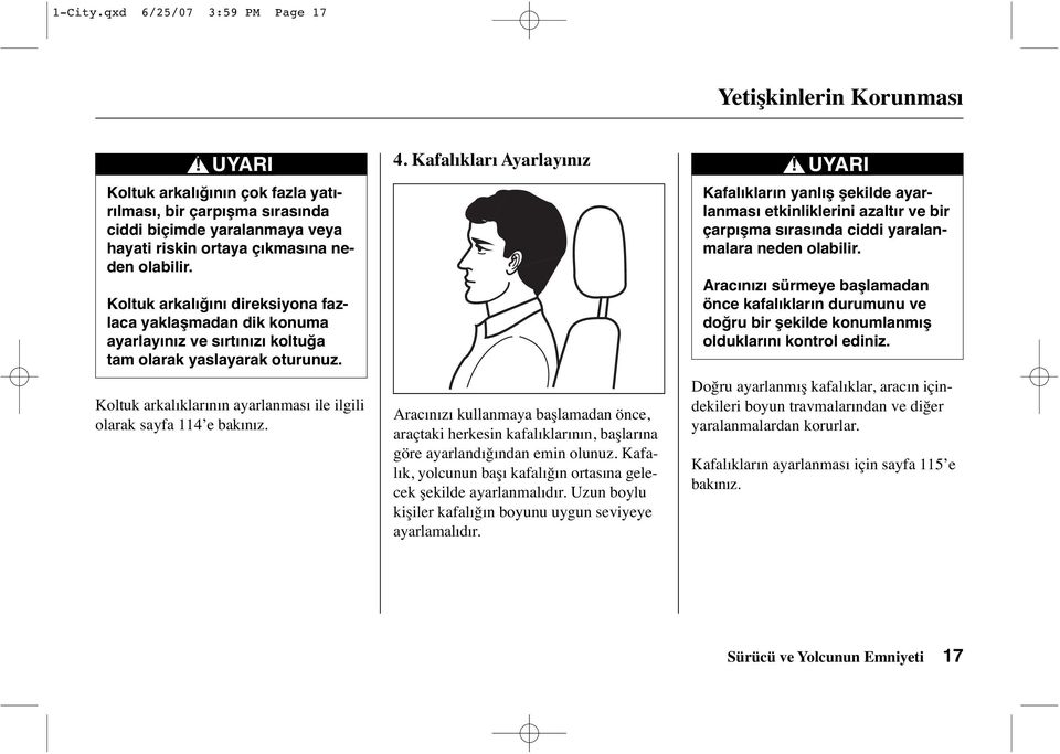 Koltuk arkalığını direksiyona fazlaca yaklaşmadan dik konuma ayarlayınız ve sırtınızı koltuğa tam olarak yaslayarak oturunuz. Koltuk arkalıklarının ayarlanması ile ilgili olarak sayfa 114 e bakınız.