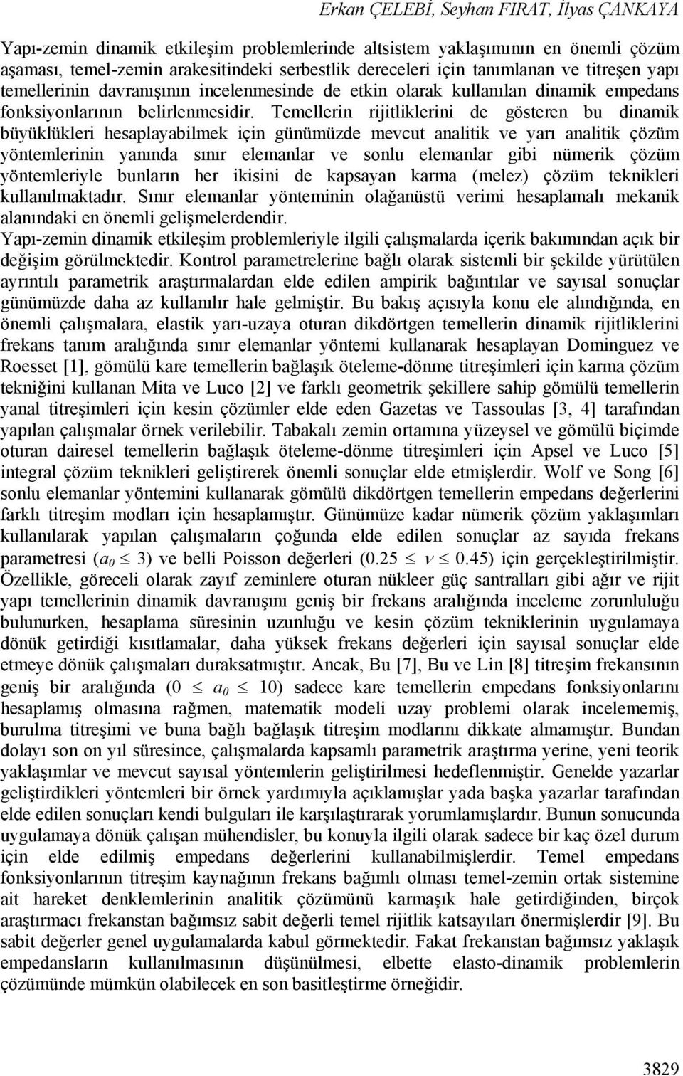 Temellerin rijitliklerini de gösteren bu dinamik büyüklükleri hesaplayabilmek için günümüzde mevcut analitik ve yarı analitik çözüm yöntemlerinin yanında sınır elemanlar ve sonlu elemanlar gibi