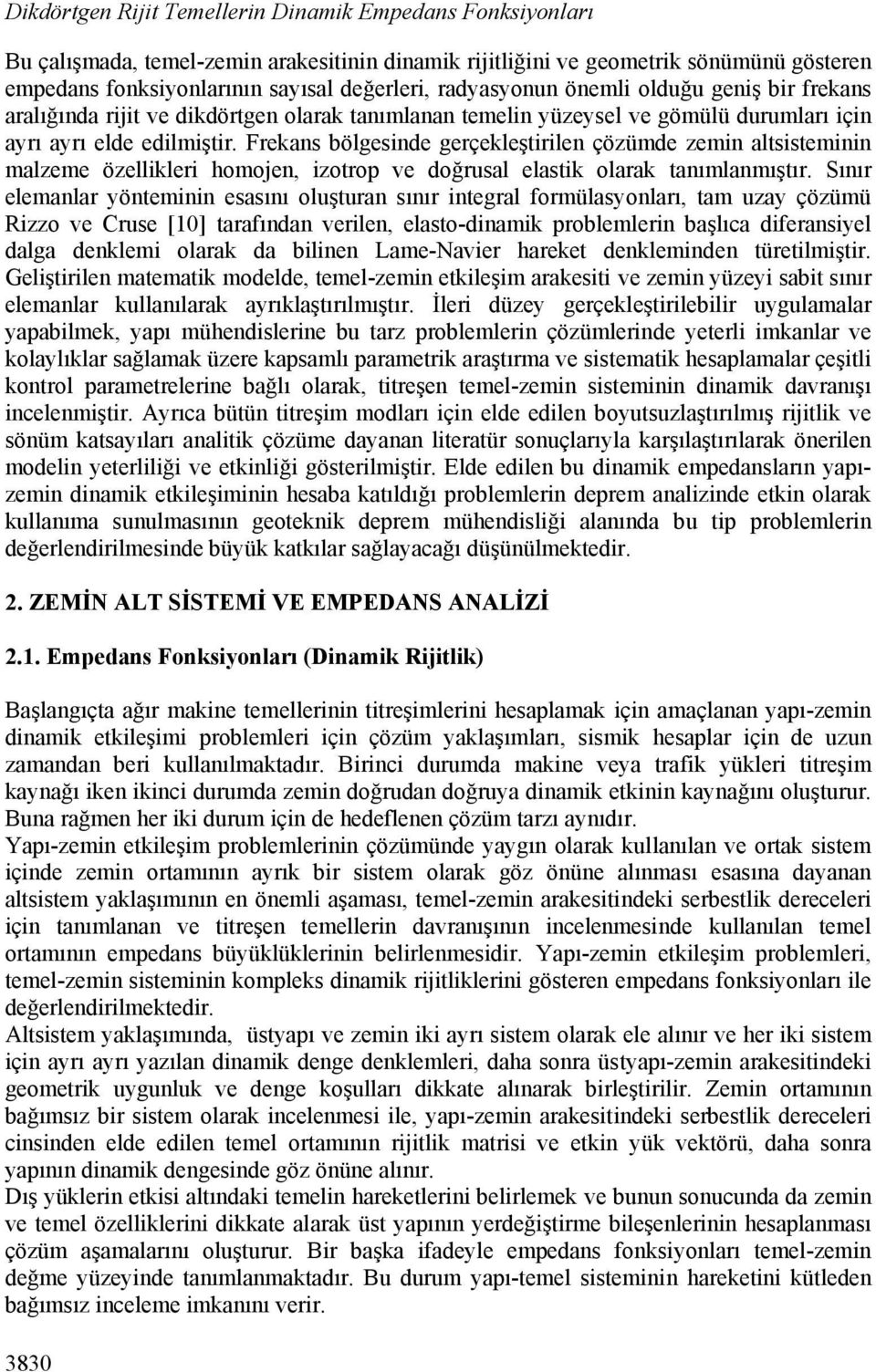 Frekans bölgesinde gerçekleştirilen çözümde zemin altsisteminin malzeme özellikleri homojen, izotrop ve doğrusal elastik olarak tanımlanmıştır.