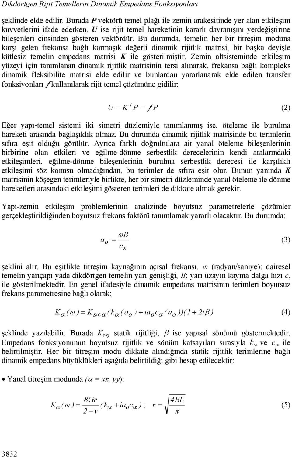 vektördür. Bu durumda, temelin her bir titreşim moduna karşı gelen frekansa bağlı karmaşık değerli dinamik rijitlik matrisi, bir başka deyişle kütlesiz temelin empedans matrisi K ile gösterilmiştir.