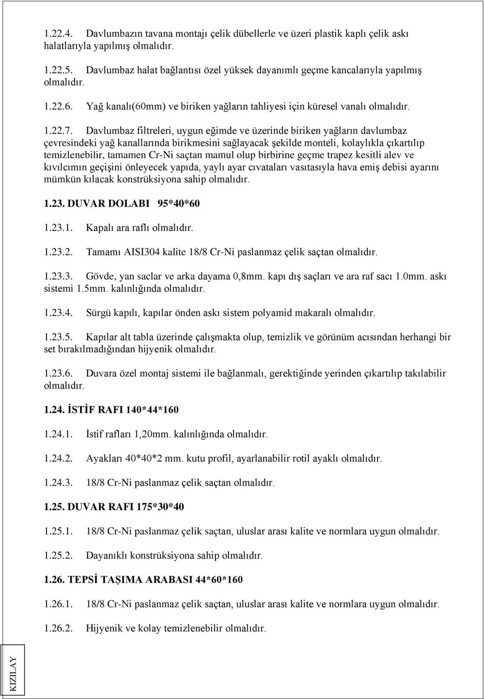 Davlumbaz filtreleri, uygun eğimde ve üzerinde biriken yağların davlumbaz çevresindeki yağ kanallarında birikmesini sağlayacak şekilde monteli, kolaylıkla çıkartılıp temizlenebilir, tamamen Cr-Ni