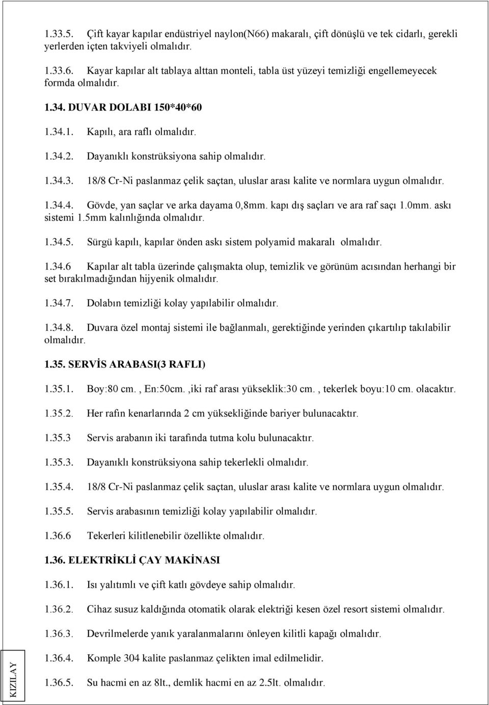 kapı dış saçları ve ara raf saçı 1.0mm. askı sistemi 1.5mm kalınlığında 1.34.5. Sürgü kapılı, kapılar önden askı sistem polyamid makaralı 1.34.6 Kapılar alt tabla üzerinde çalışmakta olup, temizlik ve görünüm acısından herhangi bir set bırakılmadığından hijyenik 1.